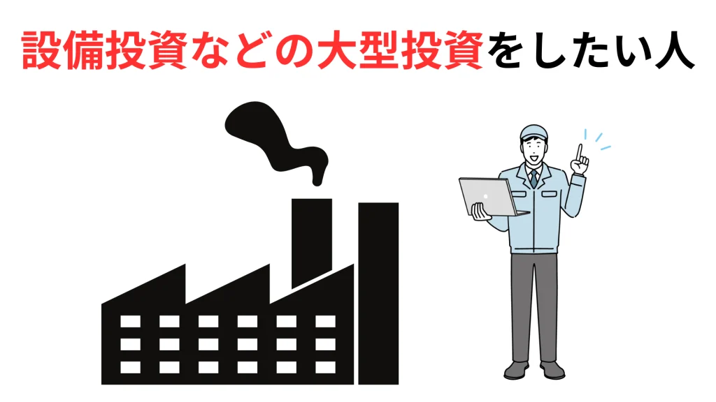 設備投資などの大型投資をしたいと考えている人